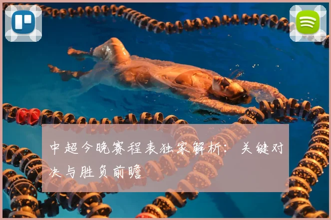 中超今晚赛程表独家解析：关键对决与胜负前瞻