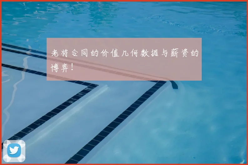 老将合同的价值几何数据与薪资的博弈!