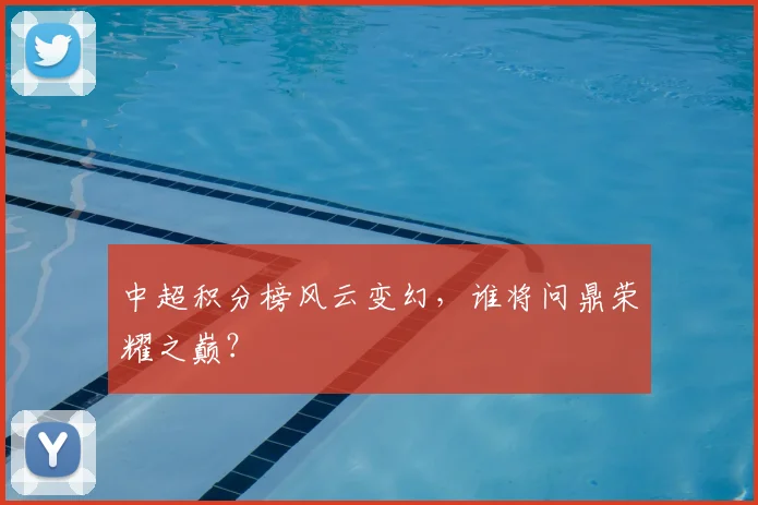 中超积分榜风云变幻，谁将问鼎荣耀之巅？