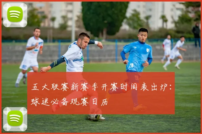 五大联赛新赛季开赛时间表出炉：球迷必备观赛日历