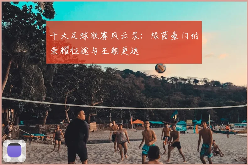 十大足球联赛风云录:绿茵豪门的荣耀征途与王朝更迭