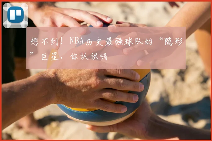 想不到!NBA历史最强球队的“隐形”巨星,你认识吗