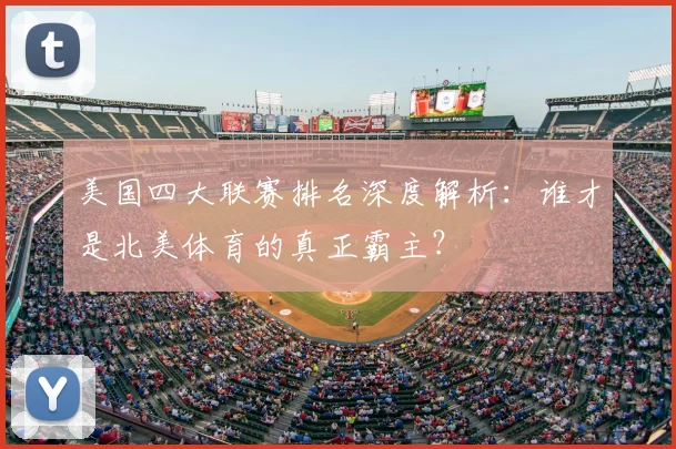 美国四大联赛排名深度解析:谁才是北美体育的真正霸主?