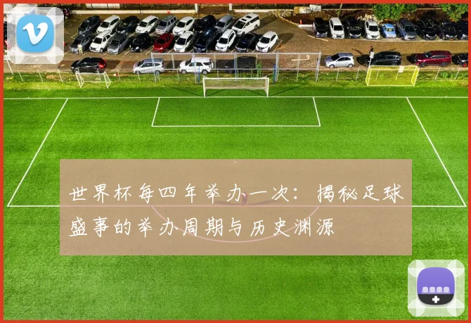 世界杯每四年举办一次:揭秘足球盛事的举办周期与历史渊源