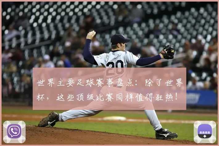 世界主要足球赛事盘点:除了世界杯,这些顶级比赛同样值得狂热!