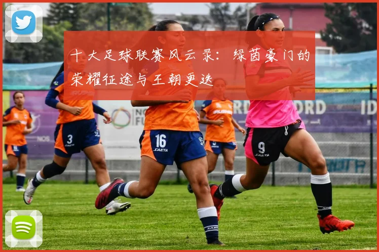 十大足球联赛风云录:绿茵豪门的荣耀征途与王朝更迭